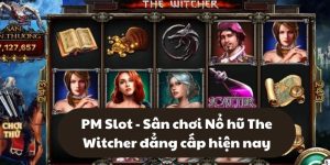 PM Slot - Sân chơi Nổ hũ The Witcher đẳng cấp hiện nay