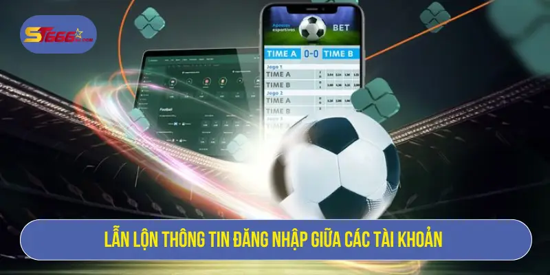 Lẫn lộn thông tin đăng nhập giữa các tài khoản